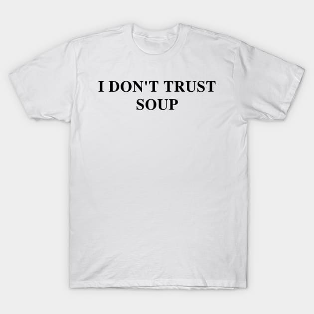 I Don't Trust Soup Funny Soup Lover T-Shirt by SonyaKorobkova